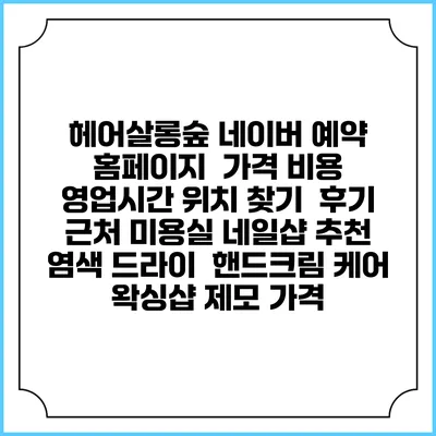 헤어살롱숲 네이버 예약 홈페이지 | 가격 비용 | 영업시간 위치 찾기 | 후기 | 근처 미용실 네일샵 추천 | 염색 드라이 | 핸드크림 케어 | 왁싱샵 제모 가격