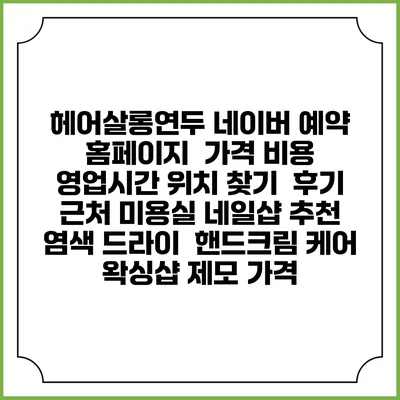 헤어살롱연두 네이버 예약 홈페이지 | 가격 비용 | 영업시간 위치 찾기 | 후기 | 근처 미용실 네일샵 추천 | 염색 드라이 | 핸드크림 케어 | 왁싱샵 제모 가격