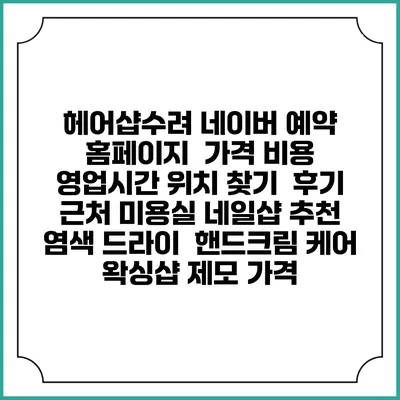 헤어샵수려 네이버 예약 홈페이지 | 가격 비용 | 영업시간 위치 찾기 | 후기 | 근처 미용실 네일샵 추천 | 염색 드라이 | 핸드크림 케어 | 왁싱샵 제모 가격