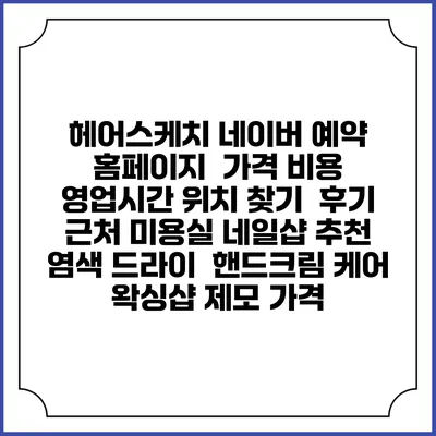 헤어스케치 네이버 예약 홈페이지 | 가격 비용 | 영업시간 위치 찾기 | 후기 | 근처 미용실 네일샵 추천 | 염색 드라이 | 핸드크림 케어 | 왁싱샵 제모 가격