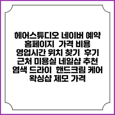 헤어스튜디오 네이버 예약 홈페이지 | 가격 비용 | 영업시간 위치 찾기 | 후기 | 근처 미용실 네일샵 추천 | 염색 드라이 | 핸드크림 케어 | 왁싱샵 제모 가격