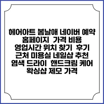 헤어아트 봄날애 네이버 예약 홈페이지 | 가격 비용 | 영업시간 위치 찾기 | 후기 | 근처 미용실 네일샵 추천 | 염색 드라이 | 핸드크림 케어 | 왁싱샵 제모 가격