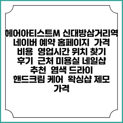 헤어아티스트M 신대방삼거리역 네이버 예약 홈페이지 | 가격 비용 | 영업시간 위치 찾기 | 후기 | 근처 미용실 네일샵 추천 | 염색 드라이 | 핸드크림 케어 | 왁싱샵 제모 가격