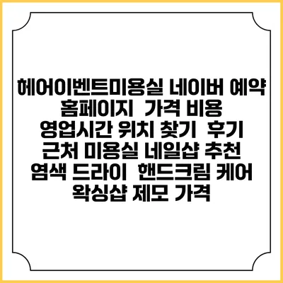헤어이벤트미용실 네이버 예약 홈페이지 | 가격 비용 | 영업시간 위치 찾기 | 후기 | 근처 미용실 네일샵 추천 | 염색 드라이 | 핸드크림 케어 | 왁싱샵 제모 가격