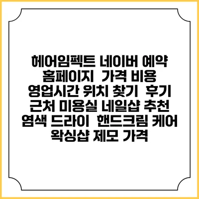 헤어임펙트 네이버 예약 홈페이지 | 가격 비용 | 영업시간 위치 찾기 | 후기 | 근처 미용실 네일샵 추천 | 염색 드라이 | 핸드크림 케어 | 왁싱샵 제모 가격