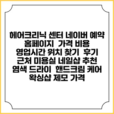 헤어크리닉 센터 네이버 예약 홈페이지 | 가격 비용 | 영업시간 위치 찾기 | 후기 | 근처 미용실 네일샵 추천 | 염색 드라이 | 핸드크림 케어 | 왁싱샵 제모 가격