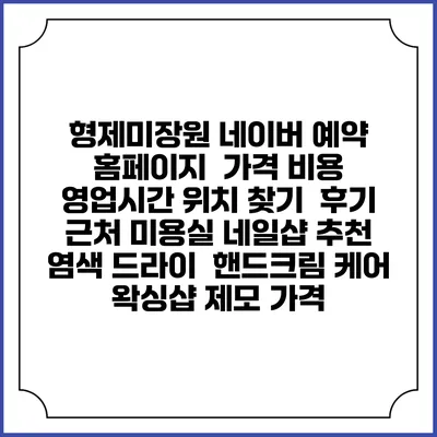 형제미장원 네이버 예약 홈페이지 | 가격 비용 | 영업시간 위치 찾기 | 후기 | 근처 미용실 네일샵 추천 | 염색 드라이 | 핸드크림 케어 | 왁싱샵 제모 가격