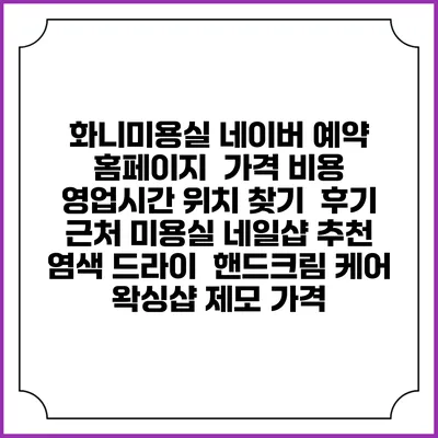 화니미용실 네이버 예약 홈페이지 | 가격 비용 | 영업시간 위치 찾기 | 후기 | 근처 미용실 네일샵 추천 | 염색 드라이 | 핸드크림 케어 | 왁싱샵 제모 가격