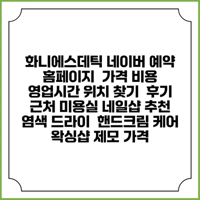 화니에스데틱 네이버 예약 홈페이지 | 가격 비용 | 영업시간 위치 찾기 | 후기 | 근처 미용실 네일샵 추천 | 염색 드라이 | 핸드크림 케어 | 왁싱샵 제모 가격
