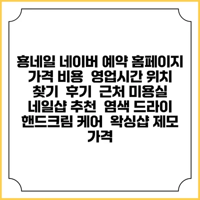 횽네일 네이버 예약 홈페이지 | 가격 비용 | 영업시간 위치 찾기 | 후기 | 근처 미용실 네일샵 추천 | 염색 드라이 | 핸드크림 케어 | 왁싱샵 제모 가격