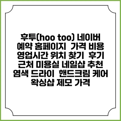 후투(hoo too) 네이버 예약 홈페이지 | 가격 비용 | 영업시간 위치 찾기 | 후기 | 근처 미용실 네일샵 추천 | 염색 드라이 | 핸드크림 케어 | 왁싱샵 제모 가격