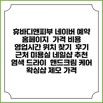 휴바디앤피부 네이버 예약 홈페이지 | 가격 비용 | 영업시간 위치 찾기 | 후기 | 근처 미용실 네일샵 추천 | 염색 드라이 | 핸드크림 케어 | 왁싱샵 제모 가격