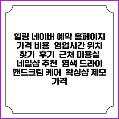 힐링 네이버 예약 홈페이지 | 가격 비용 | 영업시간 위치 찾기 | 후기 | 근처 미용실 네일샵 추천 | 염색 드라이 | 핸드크림 케어 | 왁싱샵 제모 가격