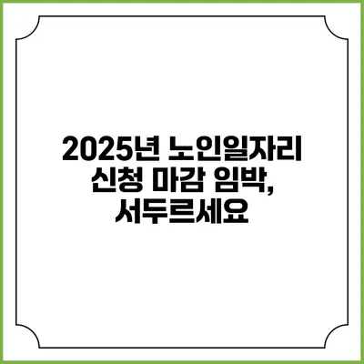 2025년 노인일자리 신청 마감 임박, 서두르세요