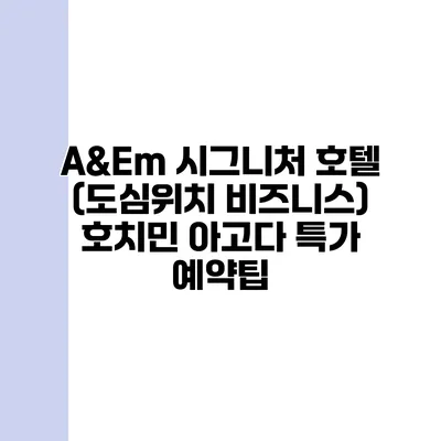 A&Em 시그니처 호텔 (도심위치 비즈니스) 호치민 아고다 특가 예약팁