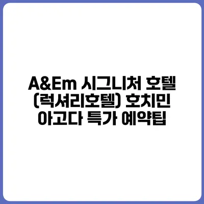 A&Em 시그니처 호텔 (럭셔리호텔) 호치민 아고다 특가 예약팁