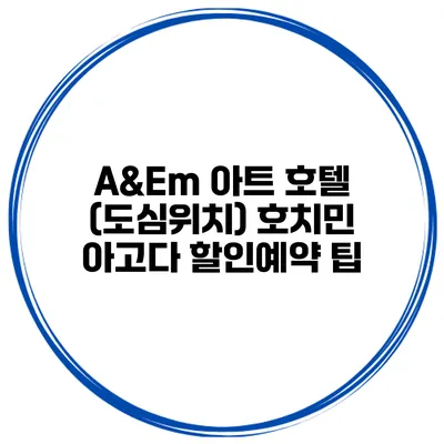 A&Em 아트 호텔 (도심위치) 호치민 아고다 할인예약 팁
