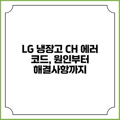 LG 냉장고 CH 에러 코드, 원인부터 해결사항까지