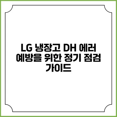 LG 냉장고 DH 에러 예방을 위한 정기 점검 가이드