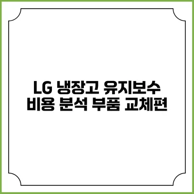LG 냉장고 유지보수 비용 분석 부품 교체편