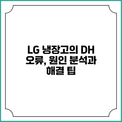 LG 냉장고의 DH 오류, 원인 분석과 해결 팁