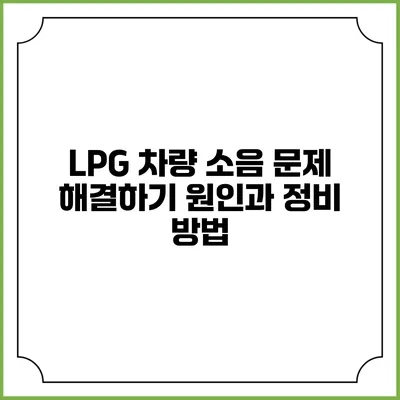 LPG 차량 소음 문제 해결하기: 원인과 정비 방법