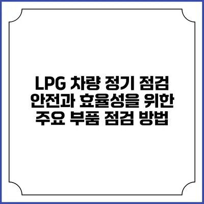 LPG 차량 정기 점검: 안전과 효율성을 위한 주요 부품 점검 방법