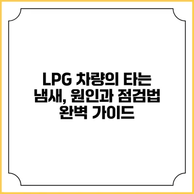 LPG 차량의 타는 냄새, 원인과 점검법 완벽 가이드