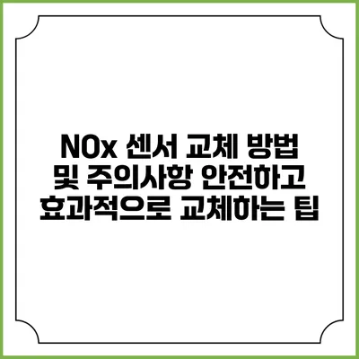 NOx 센서 교체 방법 및 주의사항: 안전하고 효과적으로 교체하는 팁