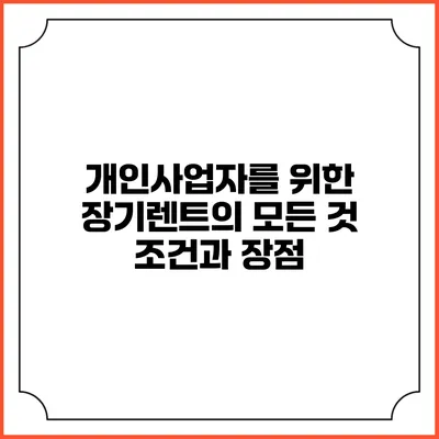 개인사업자를 위한 장기렌트의 모든 것: 조건과 장점