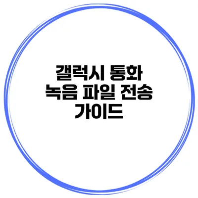 갤럭시 통화 녹음 파일 전송 가이드