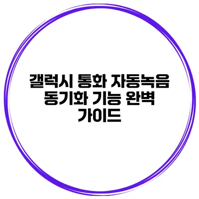 갤럭시 통화 자동녹음 동기화 기능 완벽 가이드