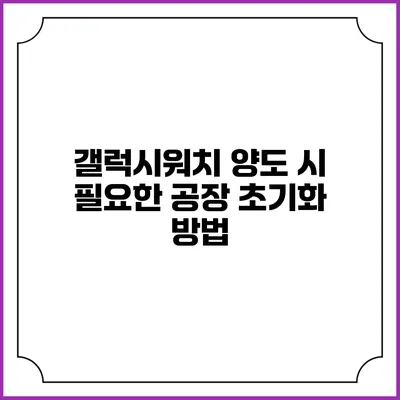 갤럭시워치 양도 시 필요한 공장 초기화 방법