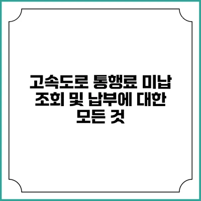 고속도로 통행료 미납 조회 및 납부에 대한 모든 것