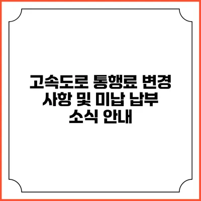 고속도로 통행료 변경 사항 및 미납 납부 소식 안내