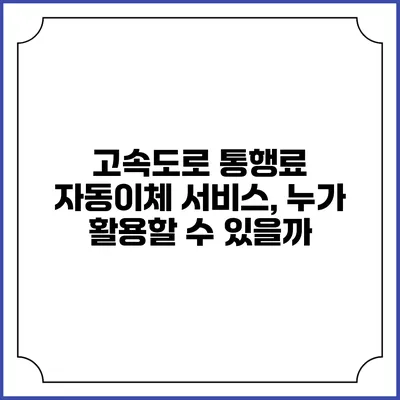 고속도로 통행료 자동이체 서비스, 누가 활용할 수 있을까?