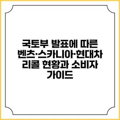 국토부 발표에 따른 벤츠·스카니아·현대차 리콜 현황과 소비자 가이드