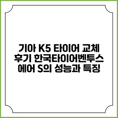 기아 K5 타이어 교체 후기: 한국타이어벤투스 에어 S의 성능과 특징