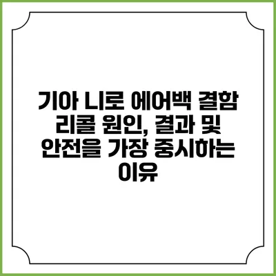 기아 니로 에어백 결함 리콜: 원인, 결과 및 안전을 가장 중시하는 이유