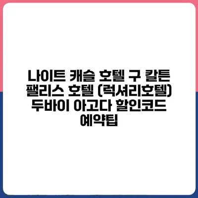나이트 캐슬 호텔 구 칼튼 팰리스 호텔 (럭셔리호텔) 두바이 아고다 할인코드 예약팁