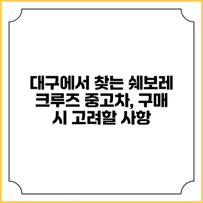 대구에서 찾는 쉐보레 크루즈 중고차, 구매 시 고려할 사항