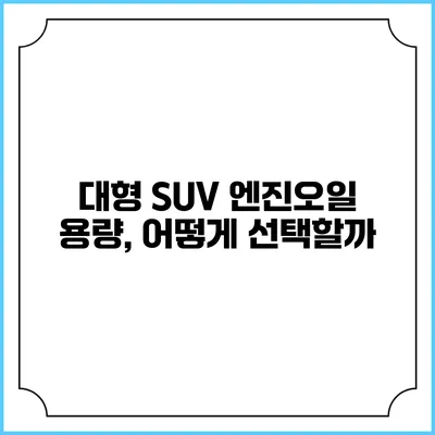 대형 SUV 엔진오일 용량, 어떻게 선택할까?
