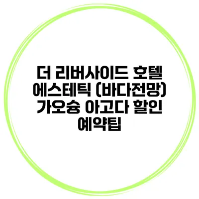 더 리버사이드 호텔 에스테틱 (바다전망) 가오슝 아고다 할인 예약팁