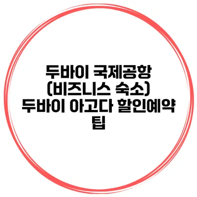 두바이 국제공항 (비즈니스 숙소) 두바이 아고다 할인예약 팁