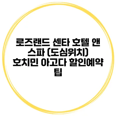 로즈랜드 센타 호텔 앤 스파 (도심위치) 호치민 아고다 할인예약 팁