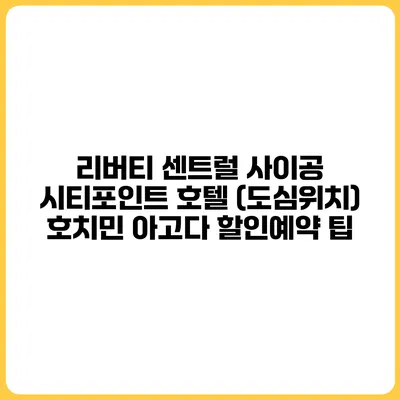 리버티 센트럴 사이공 시티포인트 호텔 (도심위치) 호치민 아고다 할인예약 팁