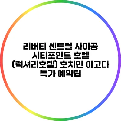 리버티 센트럴 사이공 시티포인트 호텔 (럭셔리호텔) 호치민 아고다 특가 예약팁