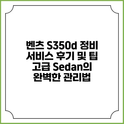 벤츠 S350d 정비 서비스 후기 및 팁: 고급 Sedan의 완벽한 관리법