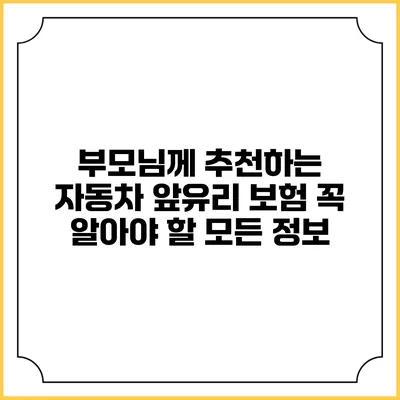 부모님께 추천하는 자동차 앞유리 보험: 꼭 알아야 할 모든 정보