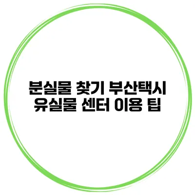 분실물 찾기 부산택시 유실물 센터 이용 팁